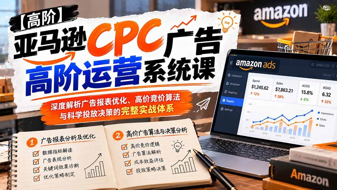 （20950期）亚马逊CPC广告高阶运营系统课：深度解析广告报表优化、高价竞价算法与科学投放决策的完整实战体系亿创资源网_优质资源分享平台_一站式资源获取亿创资源网 | 优质资源分享平台_一站式资源获取