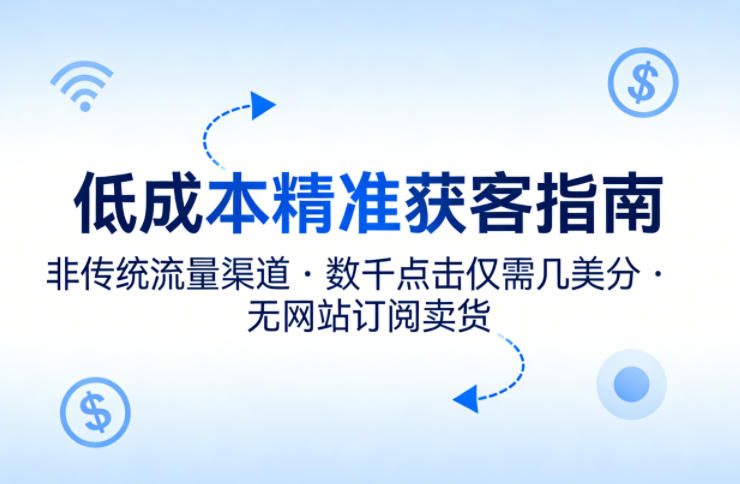 低成本精准获客指南，用非传统流量渠道，实现数千点击仅需几美分，不用网站也能搞订阅卖货亿创资源网_优质资源分享平台_一站式资源获取亿创资源网 | 优质资源分享平台_一站式资源获取