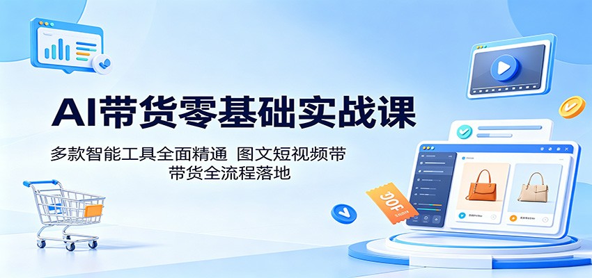AI带货零基础实战课：多款智能工具全面精通，图文短视频带货全流程落地亿创资源网_优质资源分享平台_一站式资源获取亿创资源网 | 优质资源分享平台_一站式资源获取