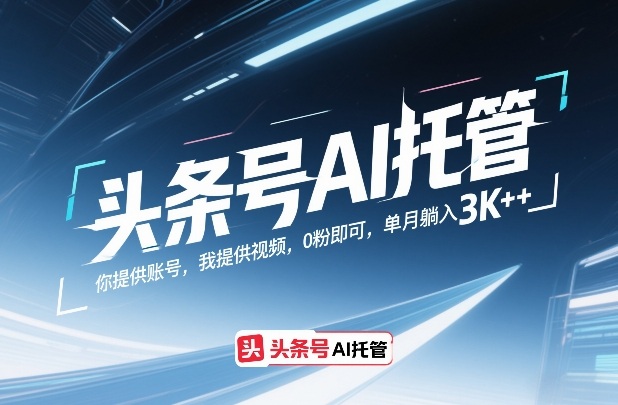 头条号AI托管,你提供账号,我提供视频,0粉即可,单月躺入3k+【揭秘】 头条号AI托管,你提供账号,我提供视频,0粉即可,单月躺入3k+【揭秘】