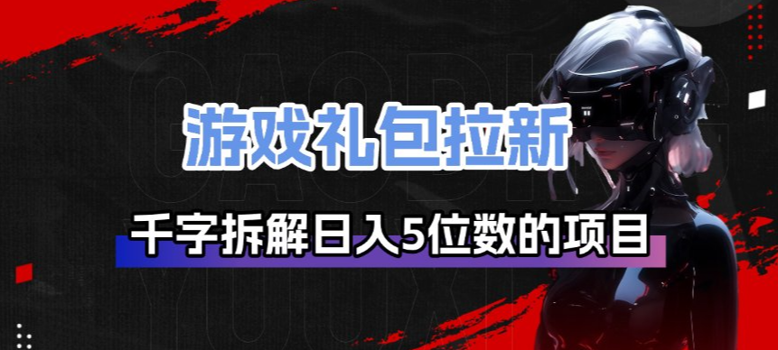 游戏礼包拉新_千字拆解日入5位数的项目逻辑亿创资源网_优质资源分享平台_一站式资源获取亿创资源网 | 优质资源分享平台_一站式资源获取