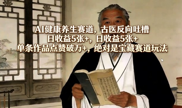 AI健康养生赛道，古医反向吐槽，日收益5张+，单条作品点赞破万+，绝对是宝藏赛道玩法亿创资源网_优质资源分享平台_一站式资源获取亿创资源网 | 优质资源分享平台_一站式资源获取