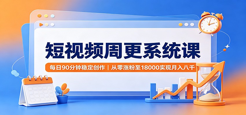 短视频周更系统课：每日90分钟稳定创作，从零涨粉至18000实现月入八千亿创资源网_优质资源分享平台_一站式资源获取亿创资源网 | 优质资源分享平台_一站式资源获取