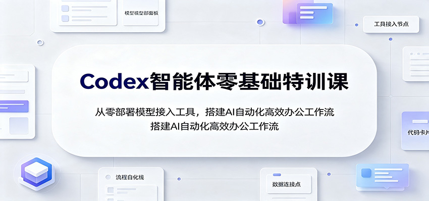 Codex智能体零基础特训课：从零部署模型接入工具，搭建AI自动化高效办公工作流亿创资源网_优质资源分享平台_一站式资源获取亿创资源网 | 优质资源分享平台_一站式资源获取
