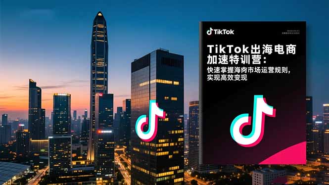 TikTok出海电商加速特训营-更新:快速掌握海外市场运营规则,实现高效变现亿创资源网_优质资源分享平台_一站式资源获取亿创资源网 | 优质资源分享平台_一站式资源获取