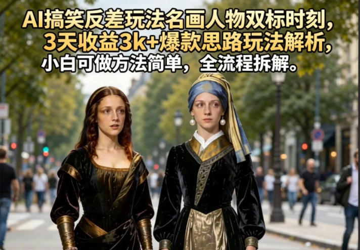 AI搞笑反差玩法名画人物双标时刻，3天收益3k+爆款思路玩法解析，小白可做方法简单，全流程拆解亿创资源网_优质资源分享平台_一站式资源获取亿创资源网 | 优质资源分享平台_一站式资源获取