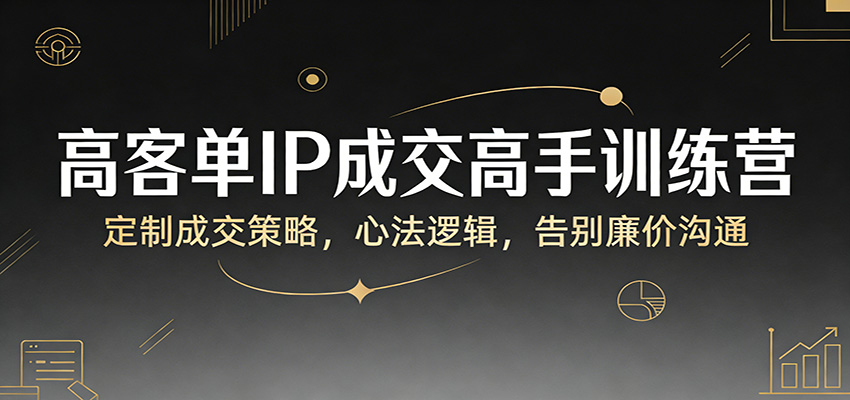 高客单IP成交高手训练营：定制成交策略，心法逻辑，告别廉价沟通亿创资源网_优质资源分享平台_一站式资源获取亿创资源网 | 优质资源分享平台_一站式资源获取