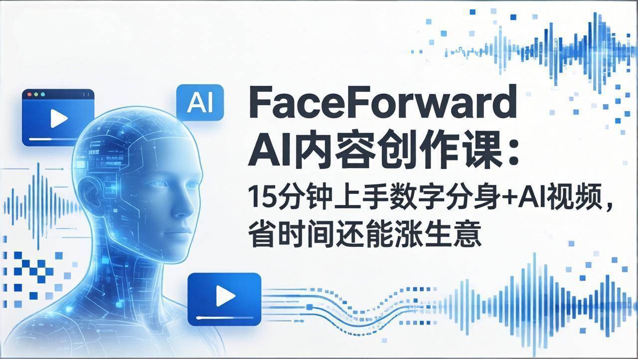 （17681期）FaceForward AI内容创作课：15分钟上手数字分身+AI视频，省时间还能涨生意亿创资源网_优质资源分享平台_一站式资源获取亿创资源网 | 优质资源分享平台_一站式资源获取