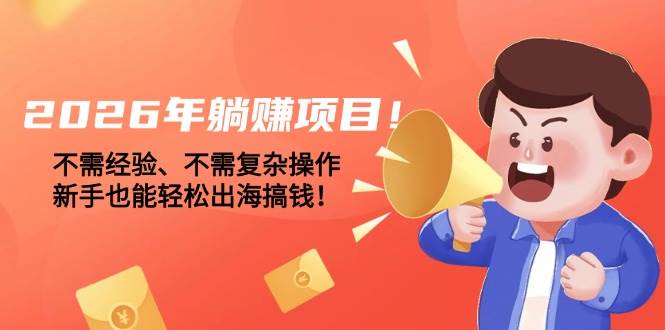 (17448期)2026年躺赚项目!不需经验、不需复杂操作,新手也能轻松出海搞钱! (17448期)2026年躺赚项目!不需经验、不需复杂操作,新手也能轻松出海搞钱!