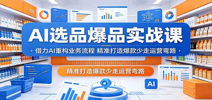AI选品爆品实战课：借力AI重构业务流程，精准打造爆款少走运营弯路亿创资源网_优质资源分享平台_一站式资源获取亿创资源网 | 优质资源分享平台_一站式资源获取