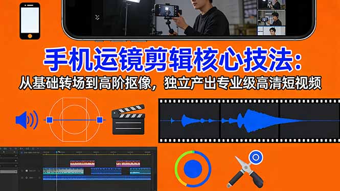 手机运镜 剪辑核心技法：从基础转场到高阶抠像，独立产出专业级高清短视频亿创资源网_优质资源分享平台_一站式资源获取亿创资源网 | 优质资源分享平台_一站式资源获取