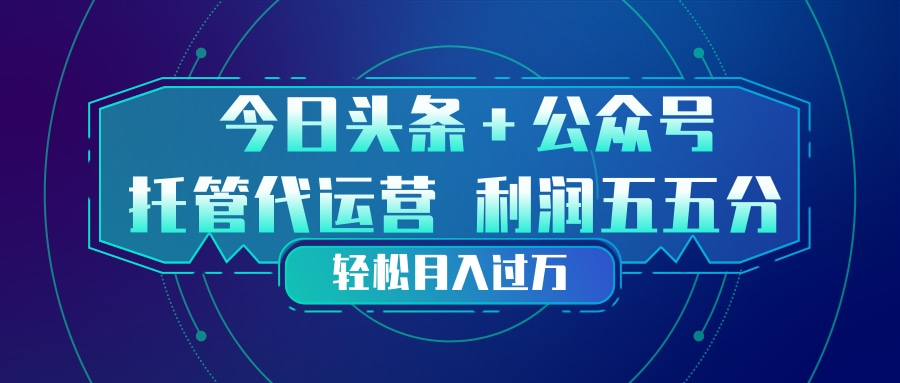 头条加公众号 托管代运营 利润分成模式 轻松月入过万亿创资源网_优质资源分享平台_一站式资源获取亿创资源网 | 优质资源分享平台_一站式资源获取