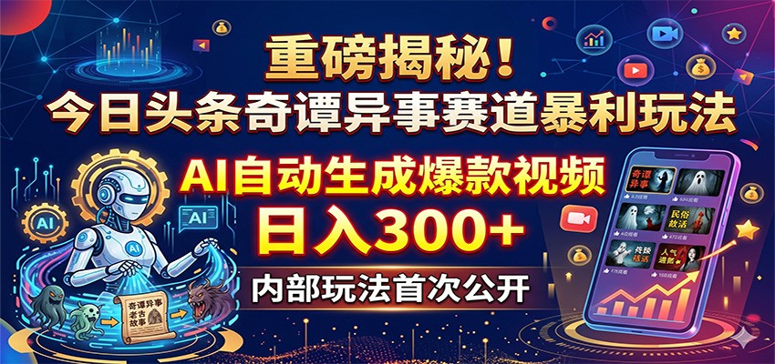 重磅揭秘！今日头条奇谭异事赛道暴利玩法：AI自动生成爆款视频，日入300+亿创资源网_优质资源分享平台_一站式资源获取亿创资源网 | 优质资源分享平台_一站式资源获取