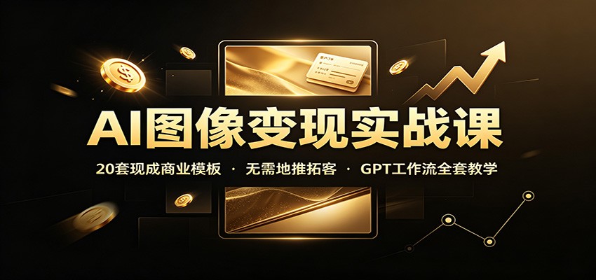 AI图像变现实战课:20套现成商业模板,无需地推拓客,GPT工作流全套教学亿创资源网_优质资源分享平台_一站式资源获取亿创资源网 | 优质资源分享平台_一站式资源获取
