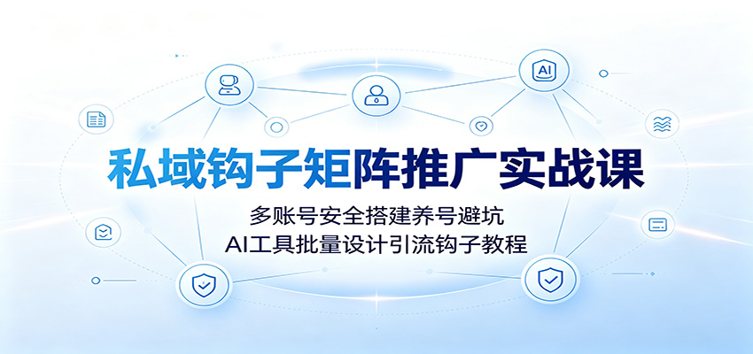 私域钩子矩阵推广实战课：多账号安全搭建养号避坑，AI工具批量设计引流钩子教程亿创资源网_优质资源分享平台_一站式资源获取亿创资源网 | 优质资源分享平台_一站式资源获取