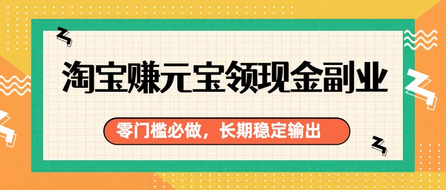 淘宝赚元宝领现金副业，零门槛必做，长期稳定输出亿创资源网_优质资源分享平台_一站式资源获取亿创资源网 | 优质资源分享平台_一站式资源获取