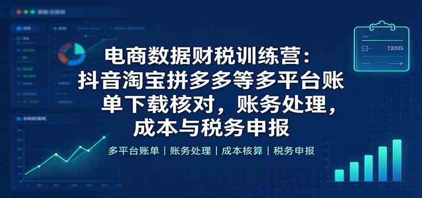 电商数据财税训练营：抖音淘宝拼多多等多平台账单下载核对，账务处理，成本与税务申报亿创资源网_优质资源分享平台_一站式资源获取亿创资源网 | 优质资源分享平台_一站式资源获取