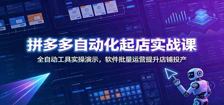 拼多多自动化起店实战课：全自动工具实操演示，软件批量运营提升店铺投产亿创资源网_优质资源分享平台_一站式资源获取亿创资源网 | 优质资源分享平台_一站式资源获取