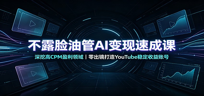 不露脸油管AI变现速成课：深挖高CPM盈利领域，零出镜打造YouTube稳定收益账号亿创资源网_优质资源分享平台_一站式资源获取亿创资源网 | 优质资源分享平台_一站式资源获取