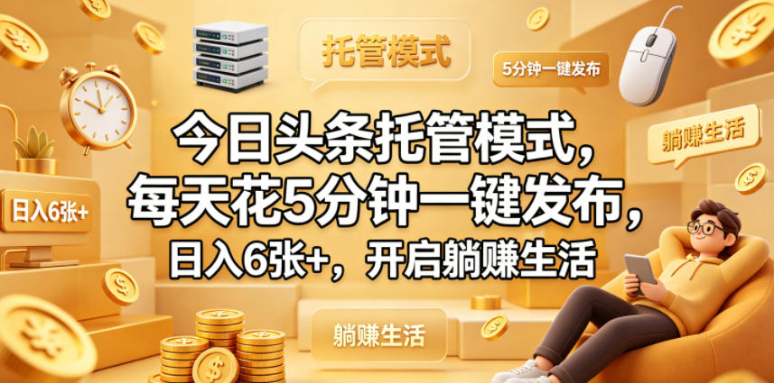今日头条托管模式，每天花5分钟一键发布，日入6张+，开启躺賺生活【揭秘】亿创资源网_优质资源分享平台_一站式资源获取亿创资源网 | 优质资源分享平台_一站式资源获取