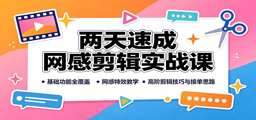 两天速成网感剪辑实战课：基础功能全覆盖，网感特效教学，高阶剪辑技巧与接单思路亿创资源网_优质资源分享平台_一站式资源获取亿创资源网 | 优质资源分享平台_一站式资源获取