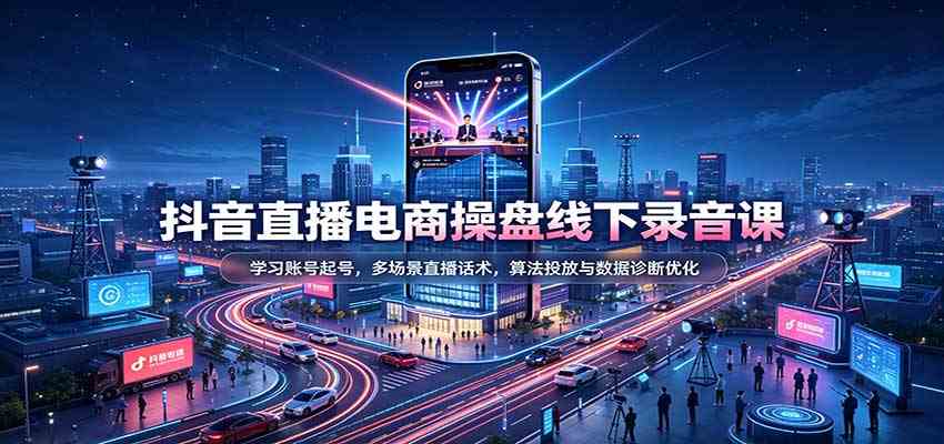 抖音直播电商操盘线下录音课：学习账号起号，多场景直播话术，算法投放与数据诊断优化亿创资源网_优质资源分享平台_一站式资源获取亿创资源网 | 优质资源分享平台_一站式资源获取