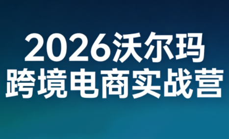 2026沃尔玛跨境电商实战营亿创资源网_优质资源分享平台_一站式资源获取亿创资源网 | 优质资源分享平台_一站式资源获取