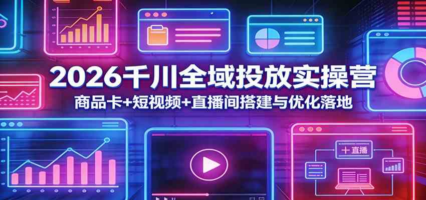 2026千川全域投放实操营：商品卡+短视频+直播间搭建与优化落地亿创资源网_优质资源分享平台_一站式资源获取亿创资源网 | 优质资源分享平台_一站式资源获取